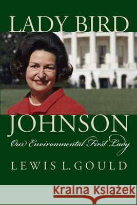 Lady Bird Johnson: Our Environmental First Lady Lewis L. Gould 9780700641796 University Press of Kansas - książka