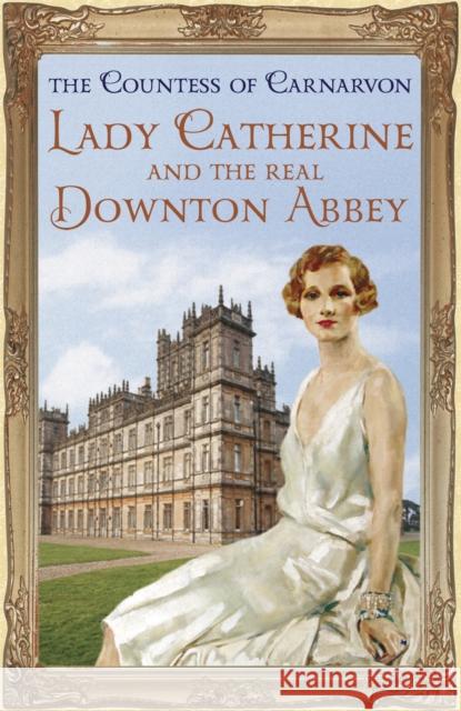 Lady Catherine and the Real Downton Abbey The Countess Of Carnarvon 9781444762129 Hodder & Stoughton - książka
