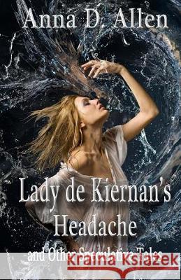 Lady de Kiernan's Headache and Other Speculative Tales Anna D. Allen 9781974311965 Createspace Independent Publishing Platform - książka