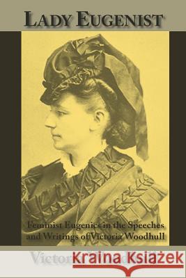 Lady Eugenist: Feminist Eugenics in the Speeches and Writings of Victoria Woodhull Woodhull, Victoria C. 9781587420405 Inkling Books - książka