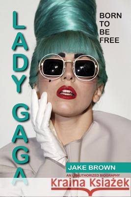 Lady Gaga - Born to Be Free: An Unauthorized Biography Jake Brown   9781937269449 Amber Communications Group - książka