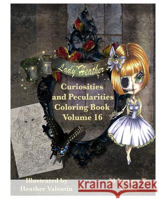 Lady Heather Valentin's Curiosities and Pecularities Coloring Book Volume 16: Whimsical Oddities and Other Misfits Adult Coloring Book Heather Valentin 9781534789050 Createspace Independent Publishing Platform - książka