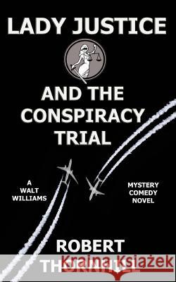 Lady Justice and the Conspiracy Trial Robert Thornhill Peg Thornhill 9781530039463 Createspace Independent Publishing Platform - książka