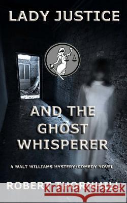 Lady Justice and the Ghost Whisperer Robert Thornhill 9781537238579 Createspace Independent Publishing Platform - książka