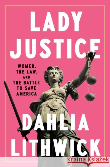 Lady Justice: Women, the Law, and the Battle to Save America Dahlia Lithwick 9780525561385 Penguin Putnam Inc - książka
