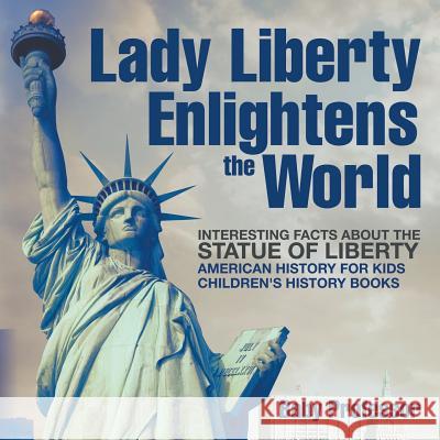 Lady Liberty Enlightens the World: Interesting Facts about the Statue of Liberty - American History for Kids Children's History Books Baby Professor 9781541911024 Baby Professor - książka
