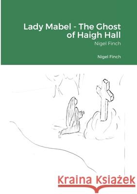 Lady Mabel - The Ghost of Haigh Hall Nigel Finch 9781291042108 Lulu Press Inc - książka