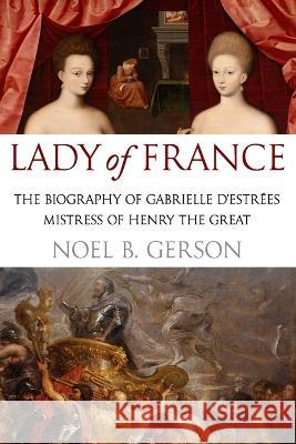 Lady of France: A Biography of Gabrielle d'Estreés, Mistress of Henry the Great Gerson, Noel B. 9781800554955 Sapere Books - książka