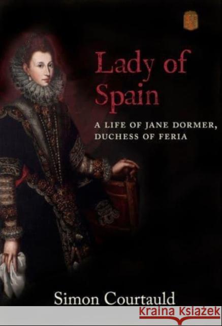 Lady of Spain: A Life of Jane Dormer, Duchess of Feria Simon Courtauld 9781912945320 Mount Orleans Press - książka