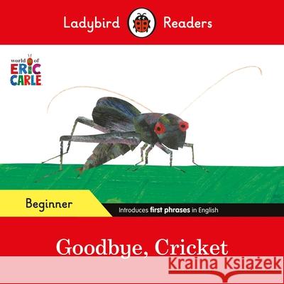 Ladybird Readers Beginner Level - Eric Carle - Goodbye, Cricket (ELT Graded Reader) Ladybird 9780241587690 Penguin Random House Children's UK - książka