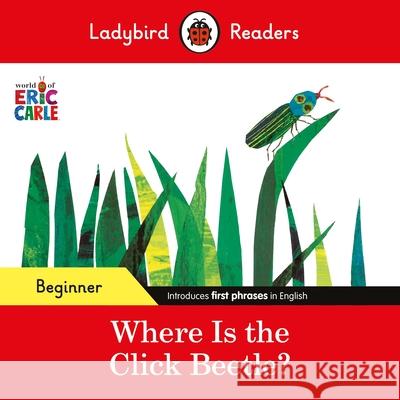 Ladybird Readers Beginner Level - Eric Carle - Where Is the Click Beetle? (ELT Graded Reader) Ladybird 9780241587638 Penguin Random House Children's UK - książka