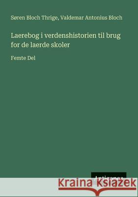 Laerebog i verdenshistorien til brug for de laerde skoler: Femte Del S?ren Bloch Thrige Valdemar Antonius Bloch 9783386900171 Antigonos Verlag - książka