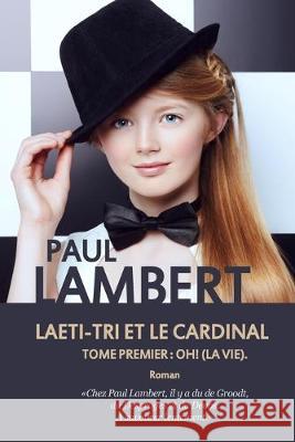 Laeti-Tri et le Cardinal: Tome premier: Oh ! (La vie). Paul Lambert 9781532955945 Createspace Independent Publishing Platform - książka