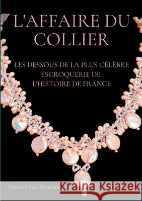 L'Affaire du collier: Les dessous de la plus célèbre escroquerie de l'histoire de France Frantz Funck-Brentano 9782322267163 Books on Demand - książka