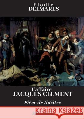 L'affaire Jacques Clément: Pièce de théâtre Delmarès, Elodie 9782491982157 Le Lion Noir Editions - książka