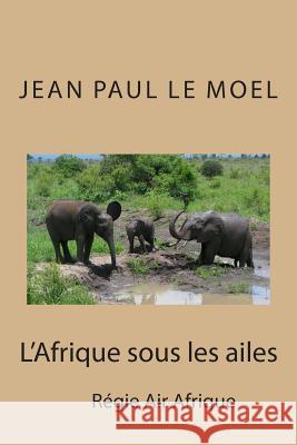 L'Afrique sous les ailes Le Moel, Jean Paul 9781507837900 Createspace - książka
