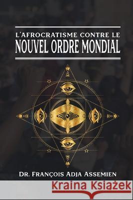 L'Afrocratisme Contre Le Nouvel Ordre Mondial Dr Francois Adja Assemien   9781961096356 Regency Publishers - książka