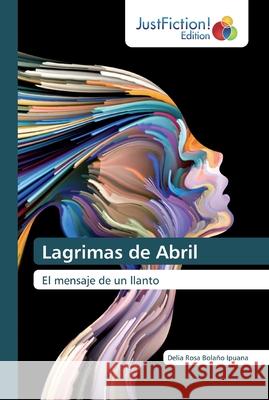 Lagrimas de Abril Bolaño Ipuana, Delia Rosa 9786139422777 JustFiction Edition - książka