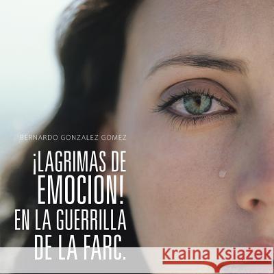 ¡Lagrimas de Emocion! En La Guerrilla de la Farc. Gomez, Bernardo Gonzalez 9781506507996 Palibrio - książka