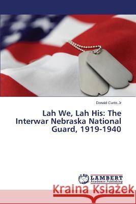 Lah We, Lah His: The Interwar Nebraska National Guard, 1919-1940 Curtis Jr. Donald 9783659792915 LAP Lambert Academic Publishing - książka