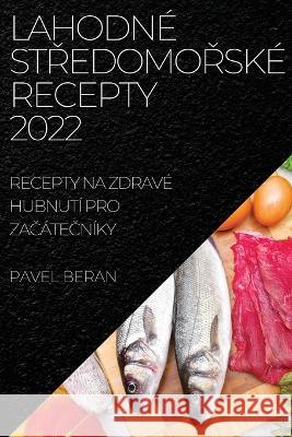 Lahodné StŘedomoŘské Recepty 2022: Recepty Na Zdravé Hubnutí Pro ZaČáteČníky Beran, Pavel 9781837521036 Pavel Beran - książka