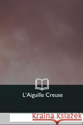 L'Aiguille Creuse Maurice LeBlanc 9781979856188 Createspace Independent Publishing Platform - książka