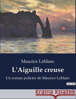 L'Aiguille creuse: Un roman policier de Maurice Leblanc Maurice LeBlanc   9791041915972 Culturea - książka