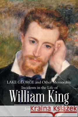 Lake George and Other Memorable Incidents in the Life of William King Joseph W Michels 9781532046940 iUniverse - książka