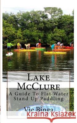 Lake McClure: A Guide To Flat Water Stand Up Paddling Binga, Vie 9781523877942 Createspace Independent Publishing Platform - książka