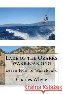 Lake of the Ozarks Wakeboarding: Learn How to Wakeboard Charles Whyte 9781523797127 Createspace Independent Publishing Platform - książka