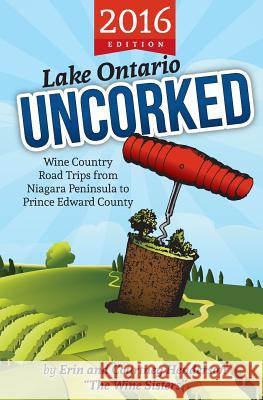 Lake Ontario Uncorked: Wine Country Road Trips from Niagara Peninsula to Prince Edward County Erin &. Courtney Henderson 9781536846799 Createspace Independent Publishing Platform - książka