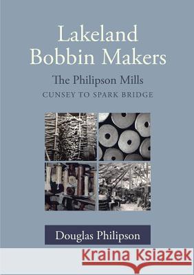 Lakeland Bobbin Makers: The Philipson Mills - Cunsey to Spark Bridge Douglas Philipson, Liz Nuttall 9780955200960 Handstand Press - książka