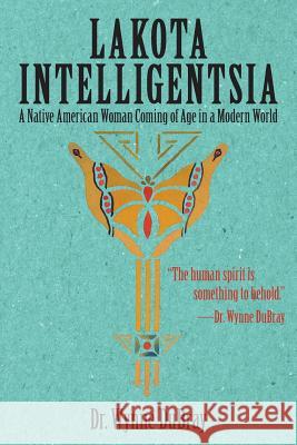 Lakota Intelligentsia: A Native American Woman Coming of Age in a Modern World Dr Wynne Dubray 9781532012129 iUniverse - książka