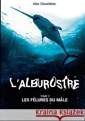 L'alburostre 2: Les fêlures du mâle Alec Clouelebec 9782322104222 Books on Demand - książka