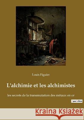 L'alchimie et les alchimistes: les secrets de la transmutation des métaux en or Louis Figuier 9782385080419 Culturea - książka