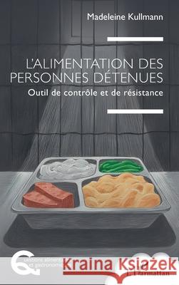 L'alimentation des personnes d?tenues: Outil de contr?le et de r?sistance Madeleine Kullmann 9782336541235 Editions L'Harmattan - książka