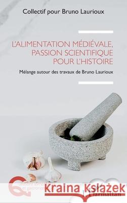 L'alimentation m?di?vale, passion scientifique pour l'histoire: M?lange autour des travaux de Bruno Laurioux Collectif Pour Bruno Laurioux 9782336532240 Editions L'Harmattan - książka