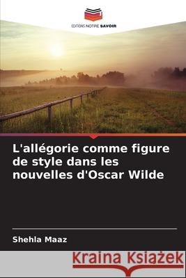 L'allégorie comme figure de style dans les nouvelles d'Oscar Wilde Maaz, Shehla 9786209268748 Editions Notre Savoir - książka