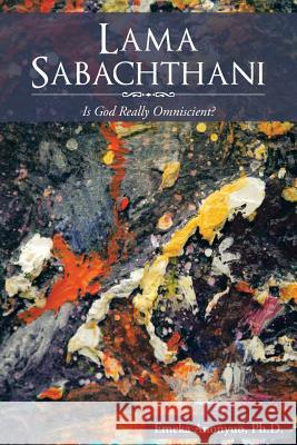 Lama Sabachthani: Is God Really Omniscient? Anonyuo Ph. D., Emeka 9781481750349 Authorhouse - książka