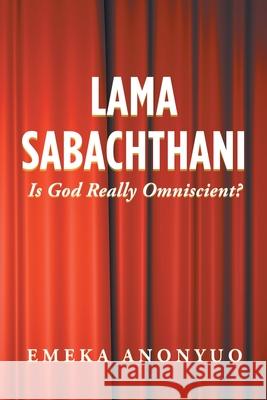 Lama Sabachthani: Is God Really Omniscient? Emeka Anonyuo 9781728335469 Authorhouse - książka