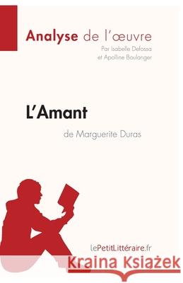 L'Amant de Marguerite Duras (Analyse de l'oeuvre): Analyse complète et résumé détaillé de l'oeuvre Lepetitlitteraire, Apolline Boulanger, Isabelle Defossa 9782806291509 Lepetitlittraire.Fr - książka