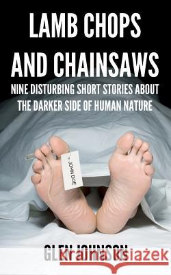 Lamb Chops and Chainsaws: Nine Disturbing Short Stories About the Darker Side of Human Nature Johnson, Glen 9781470176945 Createspace - książka