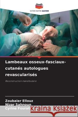 Lambeaux osseux-fasciaux-cutanés autologues revascularisés Ellouz, Zoubaier, Sahnoun, Nizar, FOURATI, CYRINE 9786202422468 Editions Notre Savoir - książka