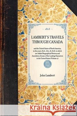 Lambert's Travels Through Canada Vol. 2: And the United States of North America, in the Years 1806, 1807, & 1808, to Which Are Added Biographical Notices and Anecdotes of Some of the Leading Character John Lambert 9781429000475 Applewood Books - książka