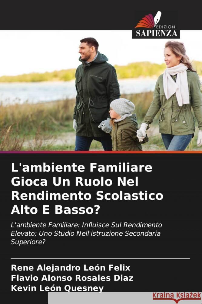 L'ambiente Familiare Gioca Un Ruolo Nel Rendimento Scolastico Alto E Basso? León Felix, Rene Alejandro, Rosales Díaz, Flavio Alonso, León Quesney, Kevin 9786204554907 Edizioni Sapienza - książka