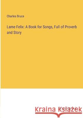 Lame Felix: A Book for Songs, Full of Proverb and Story Charles Bruce   9783382138523 Anatiposi Verlag - książka