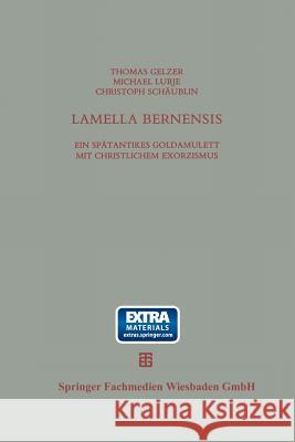 Lamella Bernensis: Ein Spätantikes Goldamulett Mit Christlichem Exorzismus Und Verwandte Texte Gelzer, Thomas 9783663122081 Vieweg+teubner Verlag - książka