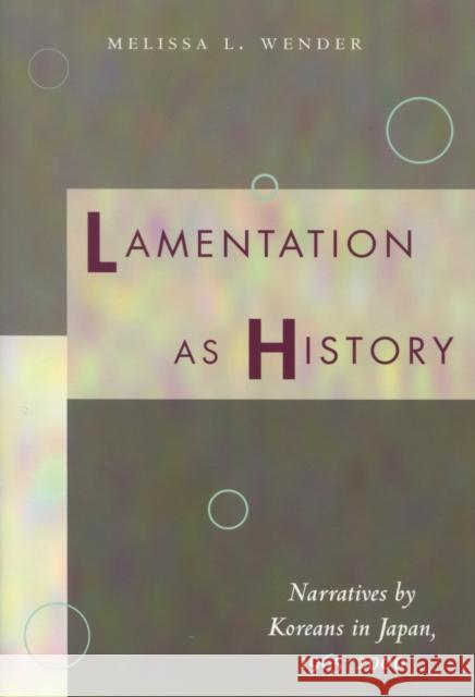 Lamentation as History: Narratives by Koreans in Japan, 1965-2000 Wender, Melissa L. 9780804750417 Stanford University Press - książka