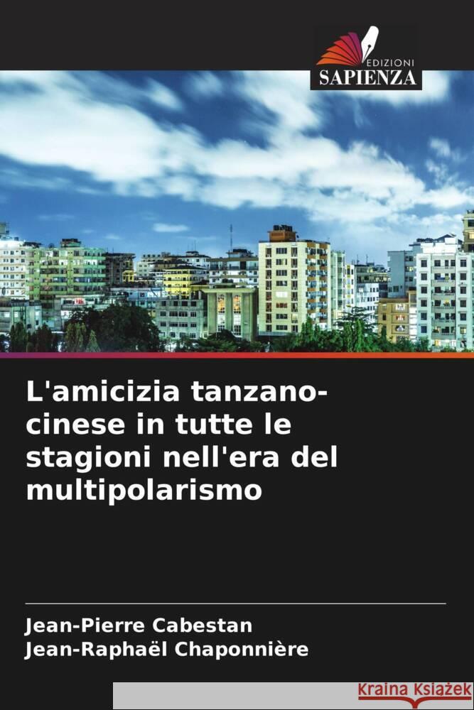 L'amicizia tanzano-cinese in tutte le stagioni nell'era del multipolarismo Jean-Pierre Cabestan Jean-Rapha?l Chaponni?re 9786207173853 Edizioni Sapienza - książka