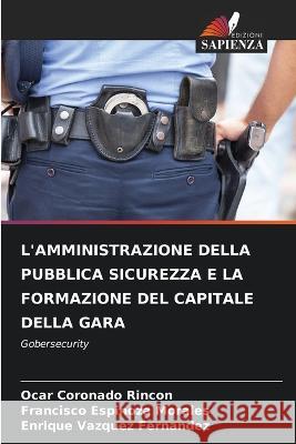 L'Amministrazione Della Pubblica Sicurezza E La Formazione del Capitale Della Gara Ocar Coronado Rincon Francisco Espinoza Morales Enrique Vazquez Fernandez 9786205815366 Edizioni Sapienza - książka